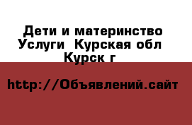 Дети и материнство Услуги. Курская обл.,Курск г.